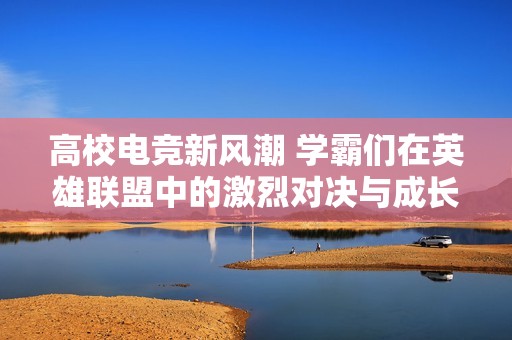 高校电竞新风潮 学霸们在英雄联盟中的激烈对决与成长