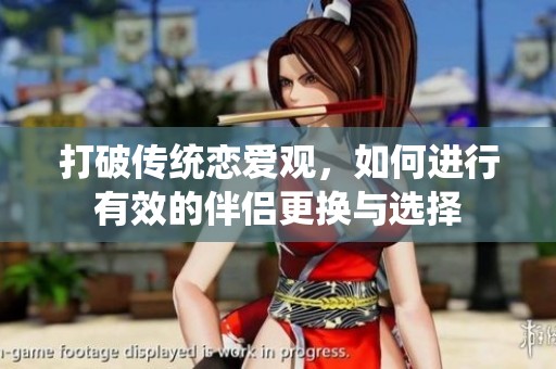 打破传统恋爱观，如何进行有效的伴侣更换与选择