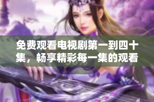 免费观看电视剧第一到四十集，畅享精彩每一集的观看乐趣