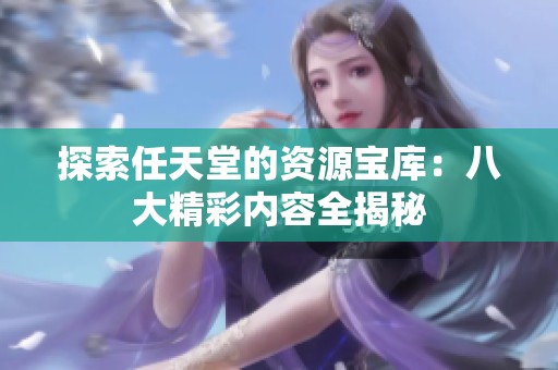 探索任天堂的资源宝库：八大精彩内容全揭秘