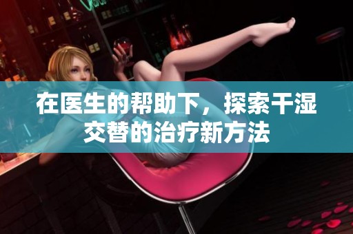 在医生的帮助下，探索干湿交替的治疗新方法