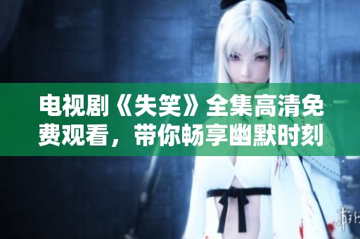 电视剧《失笑》全集高清免费观看，带你畅享幽默时刻