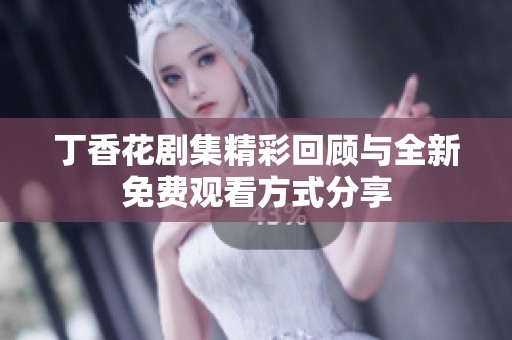 丁香花剧集精彩回顾与全新免费观看方式分享