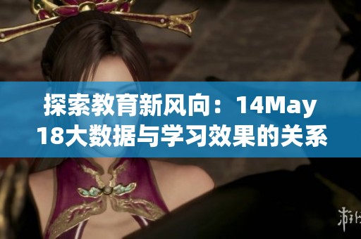 探索教育新风向：14May18大数据与学习效果的关系分析