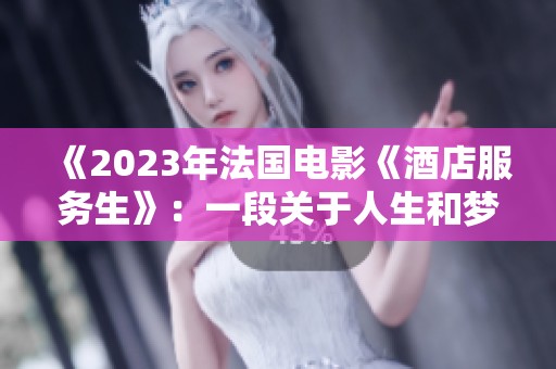《2023年法国电影《酒店服务生》：一段关于人生和梦想的故事》