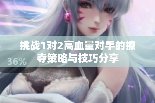 挑战1对2高血量对手的掠夺策略与技巧分享