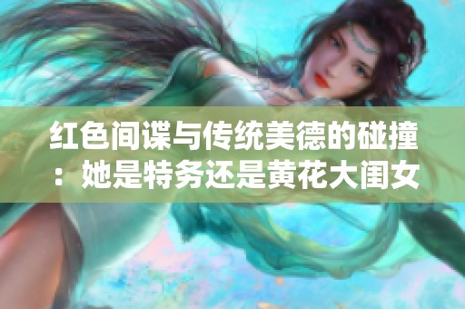 红色间谍与传统美德的碰撞：她是特务还是黄花大闺女