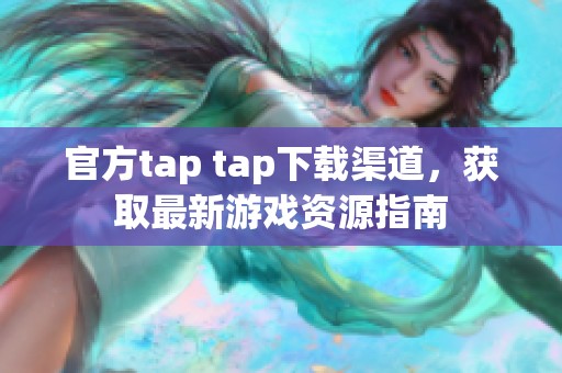 官方tap tap下载渠道，获取最新游戏资源指南