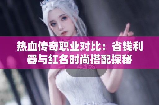 热血传奇职业对比：省钱利器与红名时尚搭配探秘
