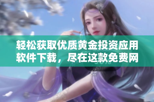 轻松获取优质黄金投资应用软件下载，尽在这款免费网站上