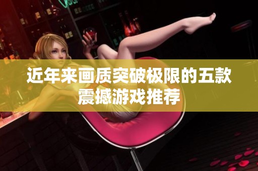 近年来画质突破极限的五款震撼游戏推荐