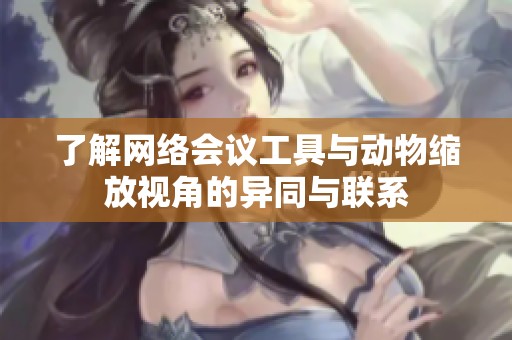 了解网络会议工具与动物缩放视角的异同与联系