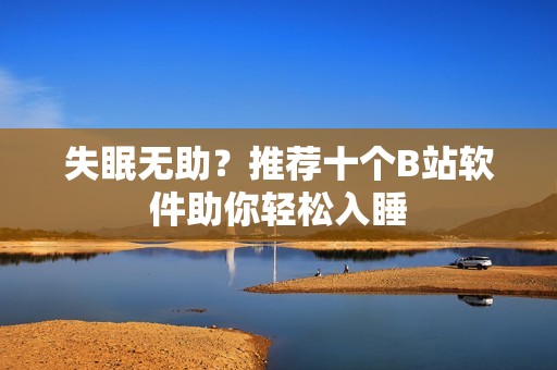失眠无助？推荐十个B站软件助你轻松入睡