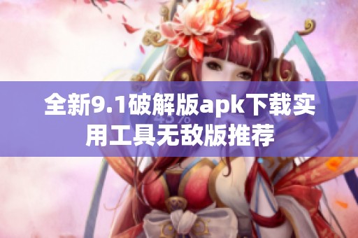 全新9.1破解版apk下载实用工具无敌版推荐