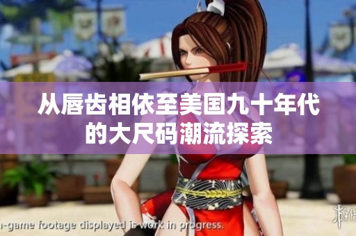 从唇齿相依至美国九十年代的大尺码潮流探索