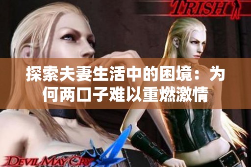 探索夫妻生活中的困境：为何两口子难以重燃激情