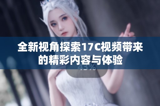 全新视角探索17C视频带来的精彩内容与体验
