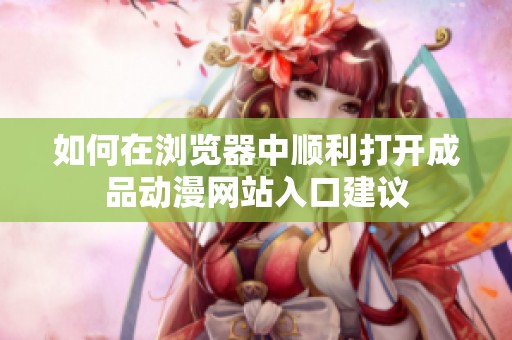 如何在浏览器中顺利打开成品动漫网站入口建议