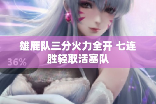 雄鹿队三分火力全开 七连胜轻取活塞队