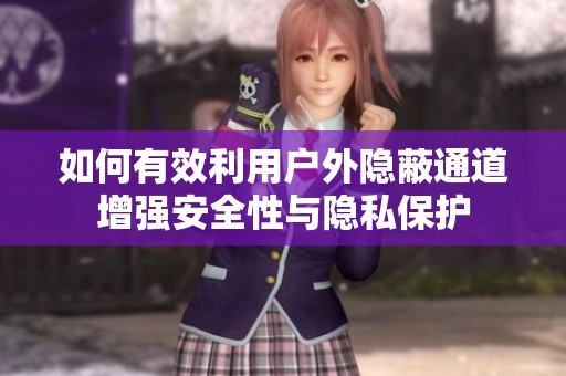 如何有效利用户外隐蔽通道增强安全性与隐私保护
