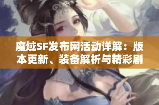 魔域SF发布网活动详解：版本更新、装备解析与精彩剧情揭秘