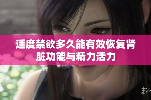 适度禁欲多久能有效恢复肾脏功能与精力活力