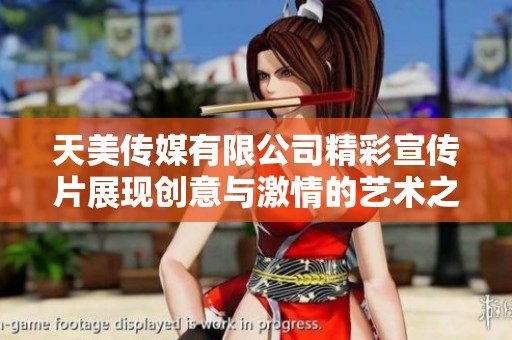 天美传媒有限公司精彩宣传片展现创意与激情的艺术之旅