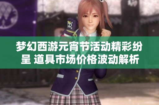 梦幻西游元宵节活动精彩纷呈 道具市场价格波动解析