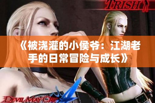 《被浇灌的小侯爷：江湖老手的日常冒险与成长》
