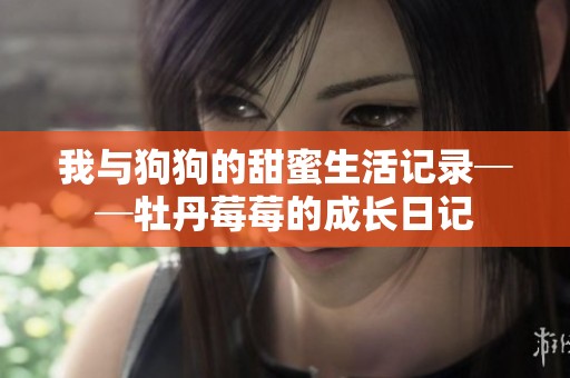 我与狗狗的甜蜜生活记录──牡丹莓莓的成长日记