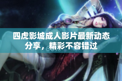 四虎影城成人影片最新动态分享，精彩不容错过