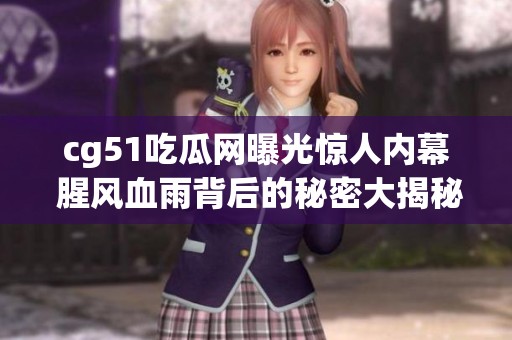 cg51吃瓜网曝光惊人内幕 腥风血雨背后的秘密大揭秘
