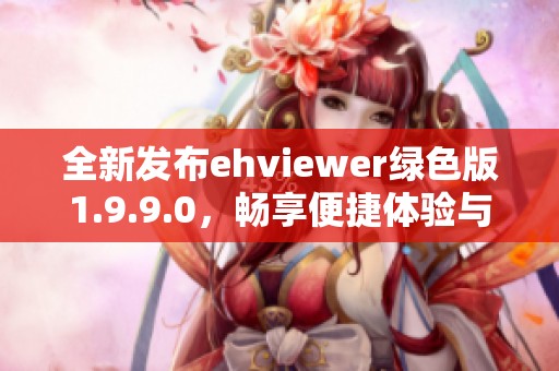 全新发布ehviewer绿色版1.9.9.0，畅享便捷体验与更多功能
