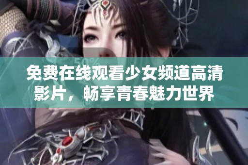 免费在线观看少女频道高清影片，畅享青春魅力世界