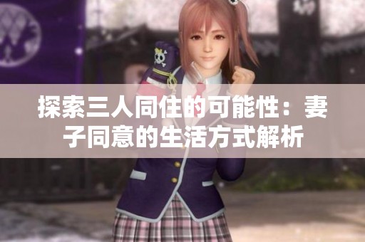 探索三人同住的可能性：妻子同意的生活方式解析