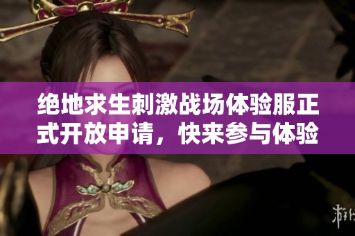 绝地求生刺激战场体验服正式开放申请，快来参与体验吧