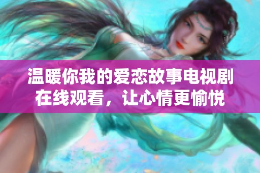温暖你我的爱恋故事电视剧在线观看，让心情更愉悦
