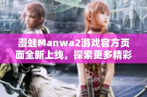 漫蛙Manwa2游戏官方页面全新上线，探索更多精彩内容！