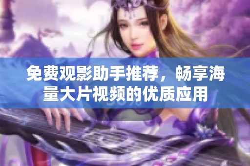 免费观影助手推荐，畅享海量大片视频的优质应用