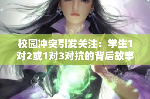 校园冲突引发关注：学生1对2或1对3对抗的背后故事