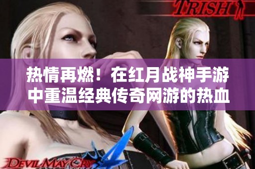 热情再燃！在红月战神手游中重温经典传奇网游的热血时刻