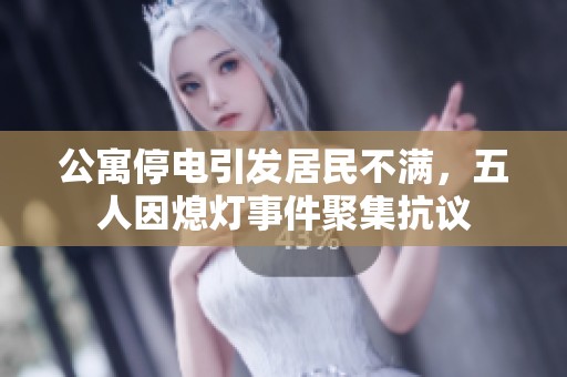 公寓停电引发居民不满，五人因熄灯事件聚集抗议
