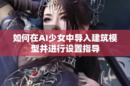 如何在AI少女中导入建筑模型并进行设置指导