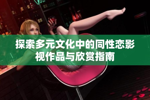 探索多元文化中的同性恋影视作品与欣赏指南