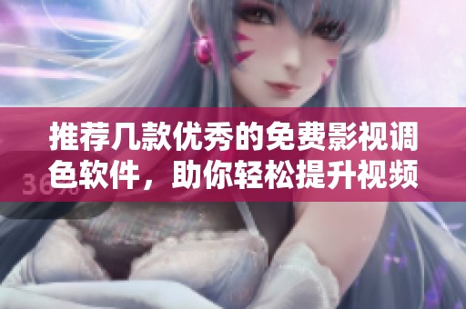 推荐几款优秀的免费影视调色软件，助你轻松提升视频品质