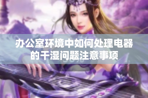 办公室环境中如何处理电器的干湿问题注意事项