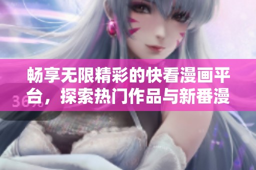 畅享无限精彩的快看漫画平台，探索热门作品与新番漫画