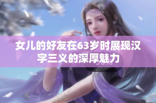 女儿的好友在63岁时展现汉字三义的深厚魅力