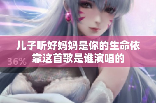 儿子听好妈妈是你的生命依靠这首歌是谁演唱的