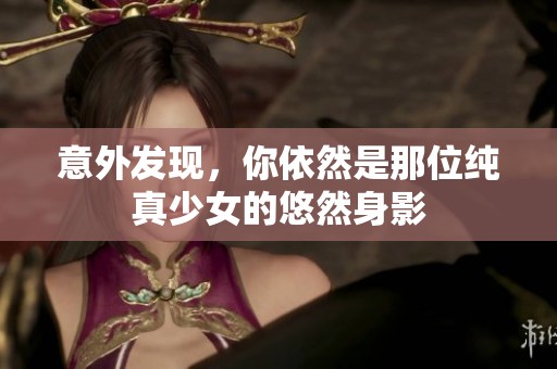 意外发现，你依然是那位纯真少女的悠然身影
